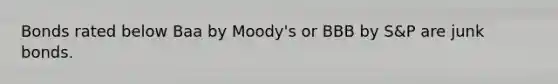 Bonds rated below Baa by Moody's or BBB by S&P are junk bonds.