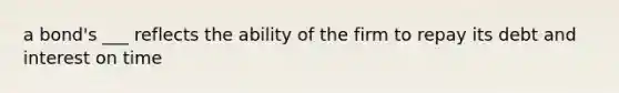 a bond's ___ reflects the ability of the firm to repay its debt and interest on time