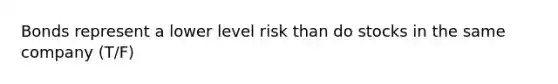 Bonds represent a lower level risk than do stocks in the same company (T/F)