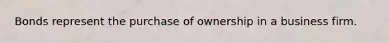 Bonds represent the purchase of ownership in a business firm.