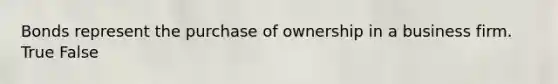 Bonds represent the purchase of ownership in a business firm. True False