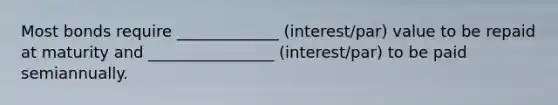 Most bonds require _____________ (interest/par) value to be repaid at maturity and ________________ (interest/par) to be paid semiannually.