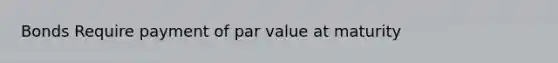 Bonds Require payment of par value at maturity