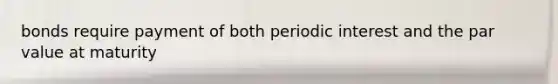 bonds require payment of both periodic interest and the par value at maturity