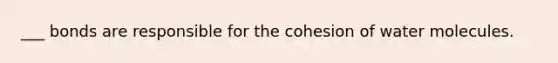 ___ bonds are responsible for the cohesion of water molecules.