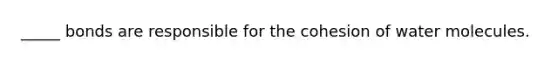 _____ bonds are responsible for the cohesion of water molecules.