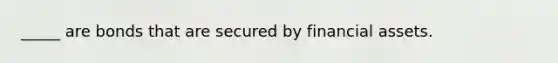 _____ are bonds that are secured by financial assets.