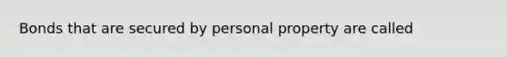 Bonds that are secured by personal property are called