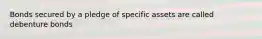 Bonds secured by a pledge of specific assets are called debenture bonds