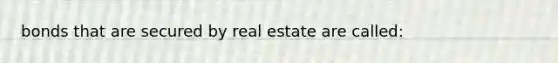 bonds that are secured by real estate are called: