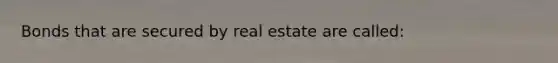 Bonds that are secured by real estate are called: