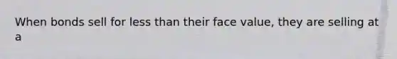 When bonds sell for <a href='https://www.questionai.com/knowledge/k7BtlYpAMX-less-than' class='anchor-knowledge'>less than</a> their face value, they are selling at a