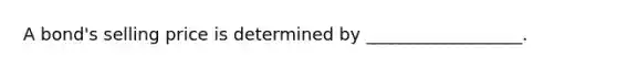 A bond's selling price is determined by __________________.