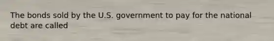 The bonds sold by the U.S. government to pay for the national debt are called