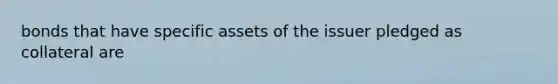 bonds that have specific assets of the issuer pledged as collateral are