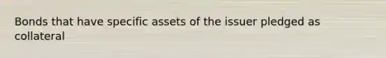 Bonds that have specific assets of the issuer pledged as collateral