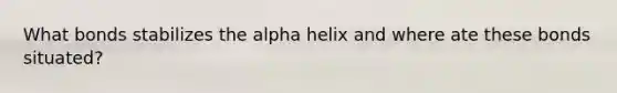 What bonds stabilizes the alpha helix and where ate these bonds situated?