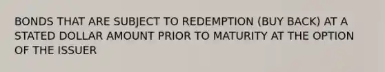 BONDS THAT ARE SUBJECT TO REDEMPTION (BUY BACK) AT A STATED DOLLAR AMOUNT PRIOR TO MATURITY AT THE OPTION OF THE ISSUER