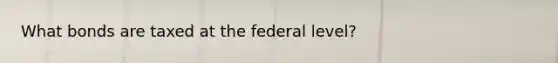 What bonds are taxed at the federal level?