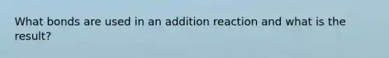 What bonds are used in an addition reaction and what is the result?