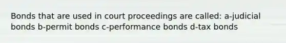 Bonds that are used in court proceedings are called: a-judicial bonds b-permit bonds c-performance bonds d-tax bonds