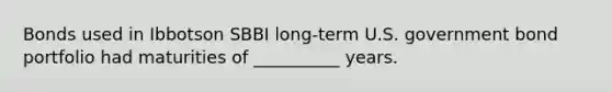 Bonds used in Ibbotson SBBI long-term U.S. government bond portfolio had maturities of __________ years.