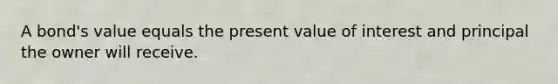 A​ bond's value equals the present value of interest and principal the owner will receive.