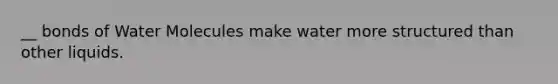 __ bonds of Water Molecules make water more structured than other liquids.