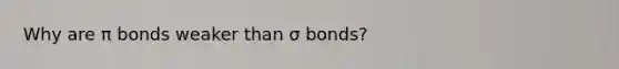 Why are π bonds weaker than σ bonds?