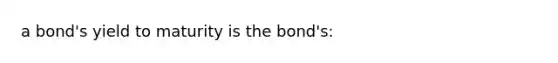 a bond's yield to maturity is the bond's: