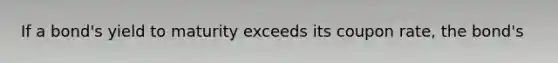 If a bond's yield to maturity exceeds its coupon rate, the bond's