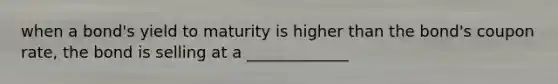 when a bond's yield to maturity is higher than the bond's coupon rate, the bond is selling at a _____________