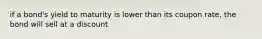 if a bond's yield to maturity is lower than its coupon rate, the bond will sell at a discount