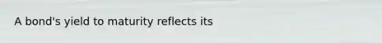 A bond's yield to maturity reflects its