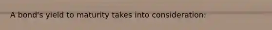 A bond's yield to maturity takes into consideration: