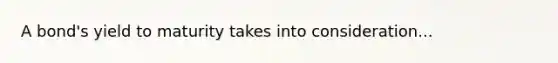A bond's yield to maturity takes into consideration...