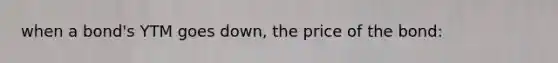 when a bond's YTM goes down, the price of the bond:
