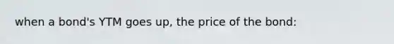 when a bond's YTM goes up, the price of the bond: