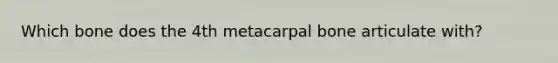 Which bone does the 4th metacarpal bone articulate with?