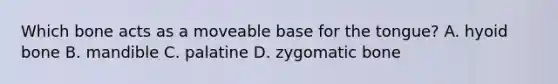 Which bone acts as a moveable base for the tongue? A. hyoid bone B. mandible C. palatine D. zygomatic bone