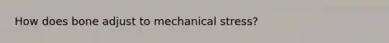 How does bone adjust to mechanical stress?