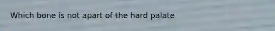 Which bone is not apart of the hard palate