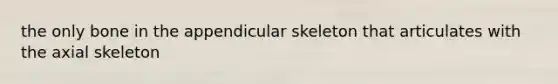 the only bone in the appendicular skeleton that articulates with the axial skeleton