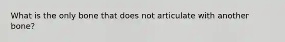 What is the only bone that does not articulate with another bone?