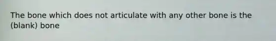 The bone which does not articulate with any other bone is the (blank) bone