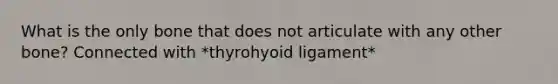 What is the only bone that does not articulate with any other bone? Connected with *thyrohyoid ligament*