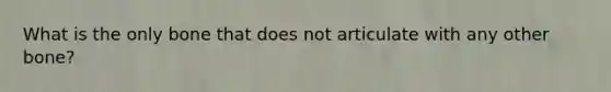 What is the only bone that does not articulate with any other bone?