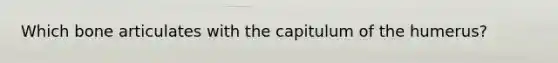 Which bone articulates with the capitulum of the humerus?