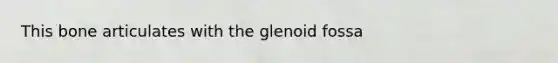 This bone articulates with the glenoid fossa