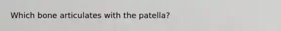 Which bone articulates with the patella?